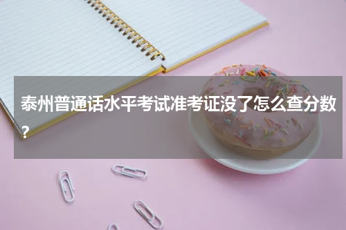 泰州普通话水平考试准考证没了怎么查分数？