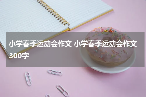 小学春季运动会作文 小学春季运动会作文300字