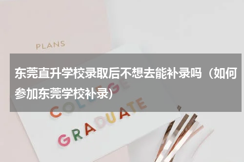 东莞直升学校录取后不想去能补录吗（如何参加东莞学校补录）