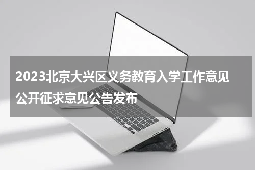 2023北京大兴区义务教育入学工作意见公开征求意见公告发布