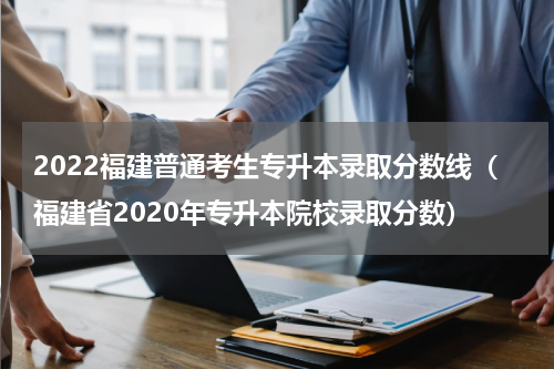 2022福建普通考生专升本录取分数线（福建省2020年专升本院校录取分数）
