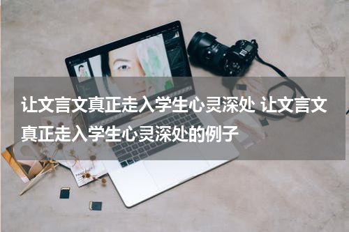 让文言文真正走入学生心灵深处 让文言文真正走入学生心灵深处的例子