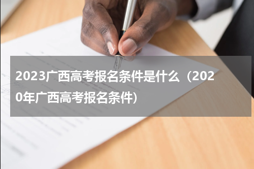 2023广西高考报名条件是什么（2020年广西高考报名条件）