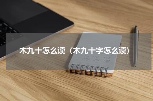 木九十怎么读（木九十字怎么读）