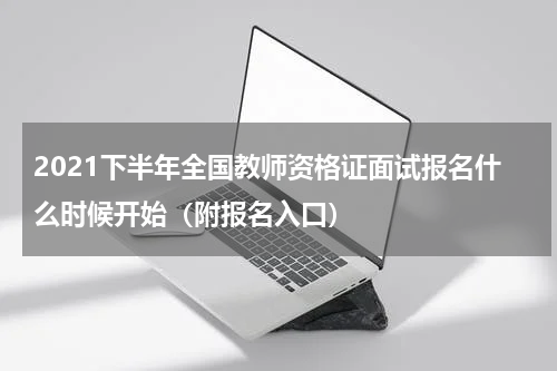 2021下半年全国教师资格证面试报名什么时候开始（附报名入口）
