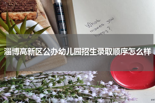 淄博高新区公办幼儿园招生录取顺序怎么样