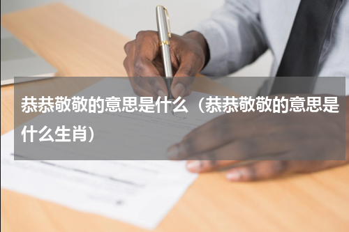 恭恭敬敬的意思是什么（恭恭敬敬的意思是什么生肖）