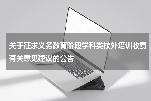 关于征求义务教育阶段学科类校外培训收费有关意见建议的公告