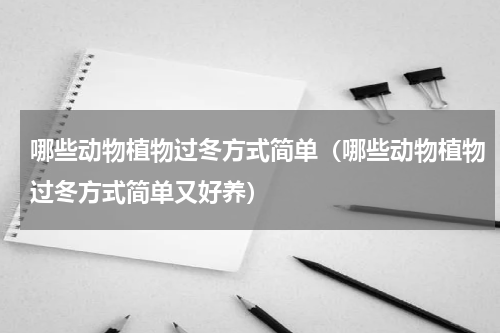 哪些动物植物过冬方式简单（哪些动物植物过冬方式简单又好养）