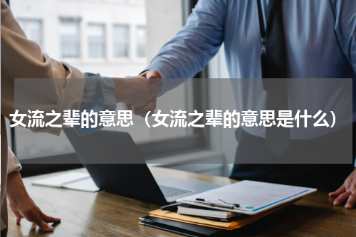 女流之辈的意思（女流之辈的意思是什么）