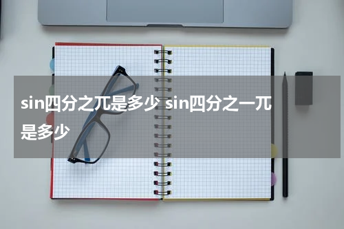 sin四分之兀是多少 sin四分之一兀是多少