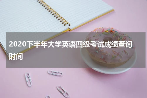 2020下半年大学英语四级考试成绩查询时间