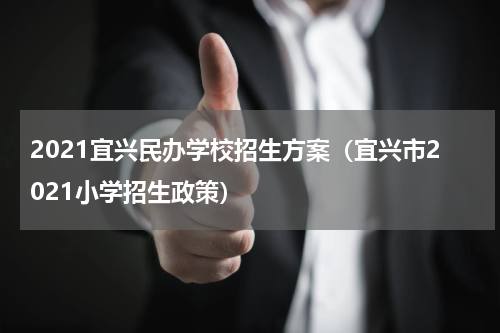 2021宜兴民办学校招生方案（宜兴市2021小学招生政策）