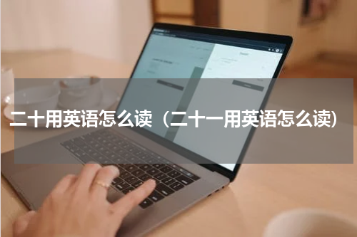 二十用英语怎么读（二十一用英语怎么读）