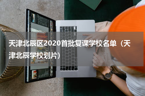 天津北辰区2020首批复课学校名单（天津北辰学校划片）