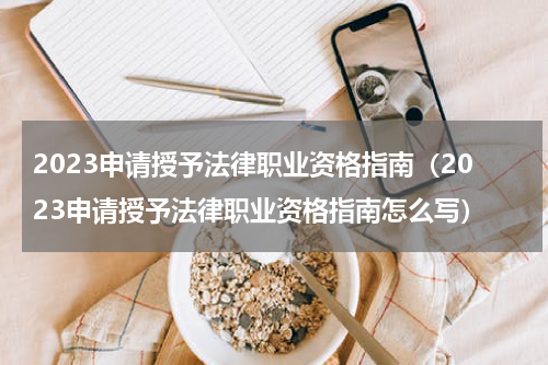 2023申请授予法律职业资格指南（2023申请授予法律职业资格指南怎么写）