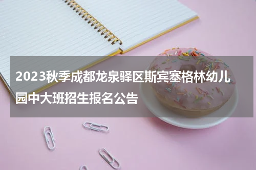 2023秋季成都龙泉驿区斯宾塞格林幼儿园中大班招生报名公告
