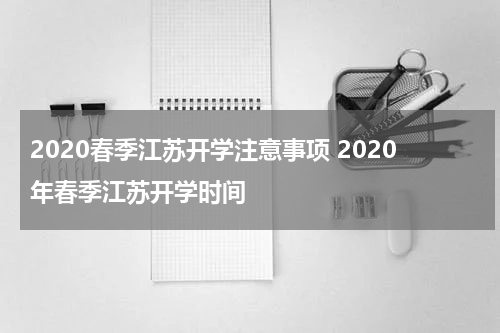 2020春季江苏开学注意事项 2020年春季江苏开学时间