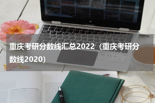 重庆考研分数线汇总2022（重庆考研分数线2020）