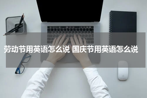 劳动节用英语怎么说 国庆节用英语怎么说