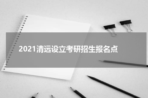 2021清远设立考研招生报名点