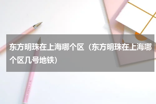 东方明珠在上海哪个区（东方明珠在上海哪个区几号地铁）