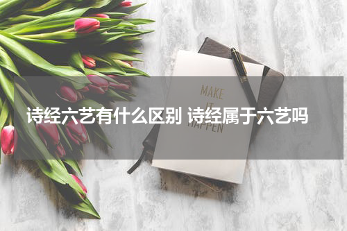诗经六艺有什么区别 诗经属于六艺吗