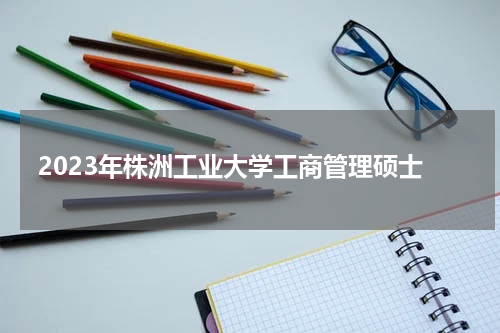 2023年株洲工业大学工商管理硕士