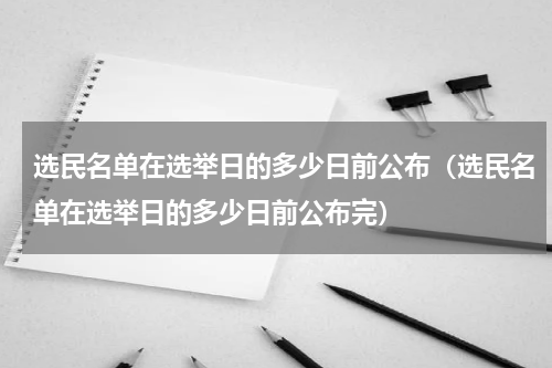 选民名单在选举日的多少日前公布（选民名单在选举日的多少日前公布完）
