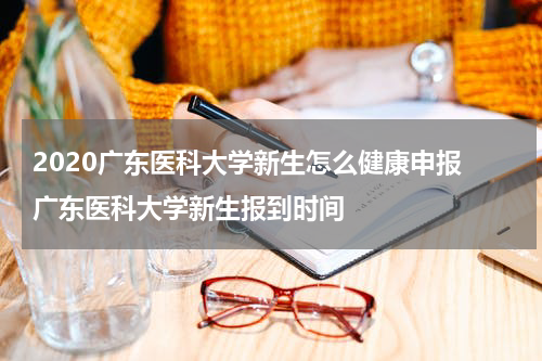 2020广东医科大学新生怎么健康申报 广东医科大学新生报到时间