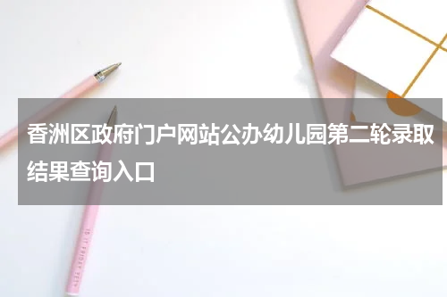 香洲区政府门户网站公办幼儿园第二轮录取结果查询入口