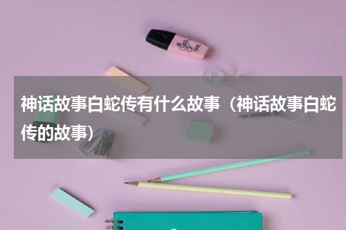 神话故事白蛇传有什么故事（神话故事白蛇传的故事）
