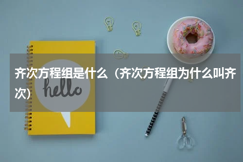 齐次方程组是什么（齐次方程组为什么叫齐次）