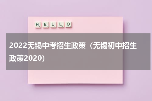2022无锡中考招生政策（无锡初中招生政策2020）