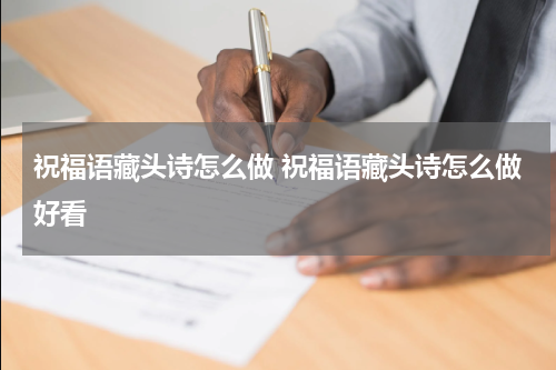 祝福语藏头诗怎么做 祝福语藏头诗怎么做好看