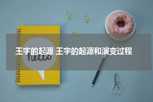 王字的起源 王字的起源和演变过程