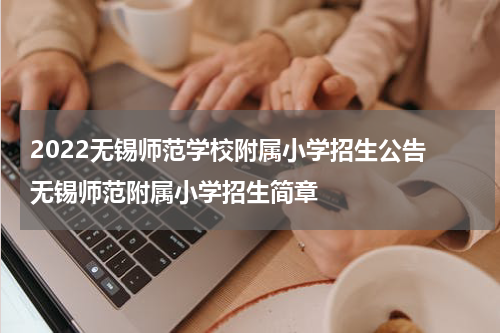 2022无锡师范学校附属小学招生公告 无锡师范附属小学招生简章
