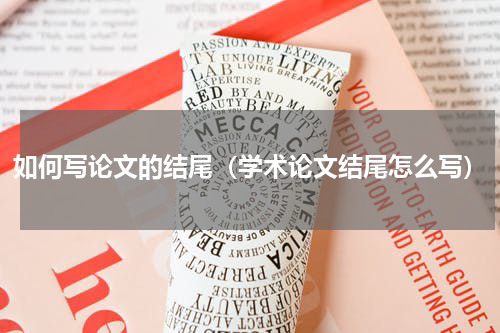 如何写论文的结尾（学术论文结尾怎么写）