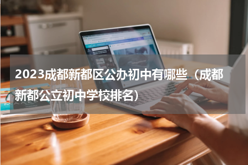 2023成都新都区公办初中有哪些（成都新都公立初中学校排名）