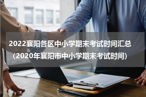 2022襄阳各区中小学期末考试时间汇总（2020年襄阳市中小学期末考试时间）