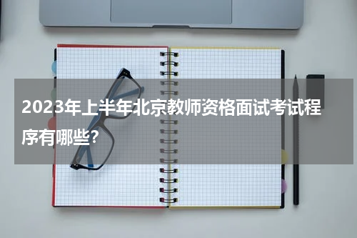 2023年上半年北京教师资格面试考试程序有哪些？