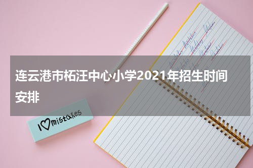 连云港市柘汪中心小学2021年招生时间安排