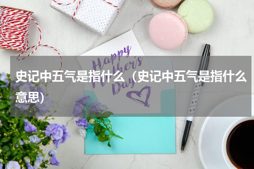 史记中五气是指什么（史记中五气是指什么意思）