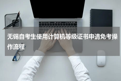 无锡自考生使用计算机等级证书申请免考操作流程