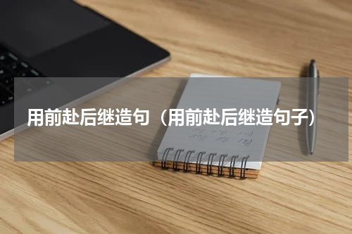 用前赴后继造句（用前赴后继造句子）