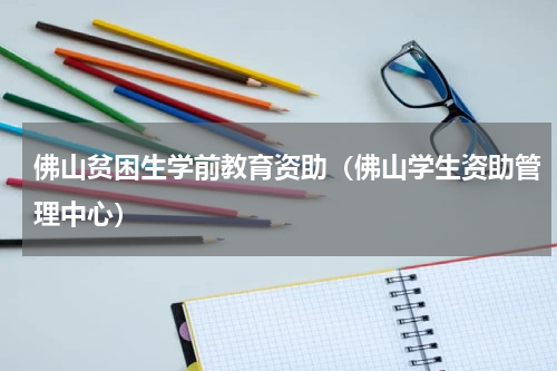佛山贫困生学前教育资助（佛山学生资助管理中心）