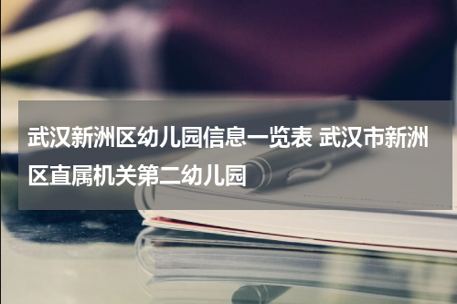 武汉新洲区幼儿园信息一览表 武汉市新洲区直属机关第二幼儿园