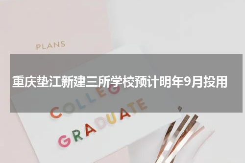 重庆垫江新建三所学校预计明年9月投用