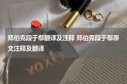 郑伯克段于鄢翻译及注释 郑伯克段于鄢原文注释及翻译