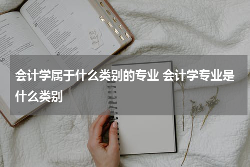 会计学属于什么类别的专业 会计学专业是什么类别